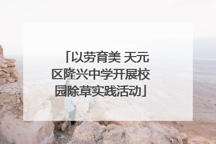 以劳育美 天元区隆兴中学开展校园除草实践活动