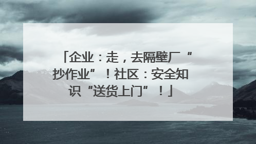 企业：走，去隔壁厂“抄作业”！社区：安全知识“送货上门”！