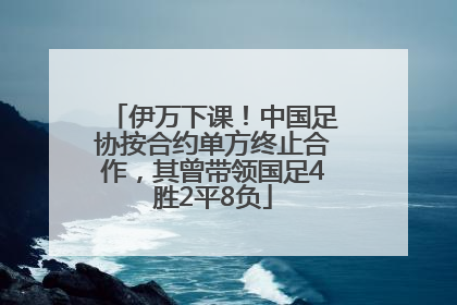 伊万下课！中国足协按合约单方终止合作，其曾带领国足4胜2平8负