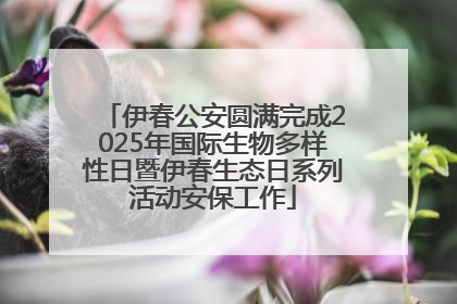 伊春公安圆满完成2025年国际生物多样性日暨伊春生态日系列活动安保工作