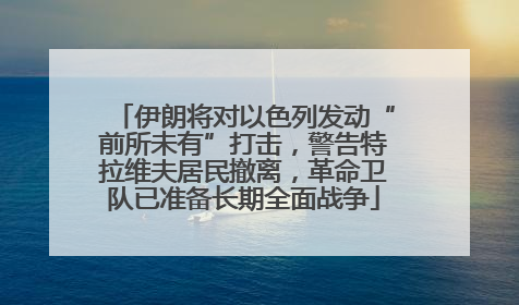 伊朗将对以色列发动“前所未有”打击，警告特拉维夫居民撤离，革命卫队已准备长期全面战争