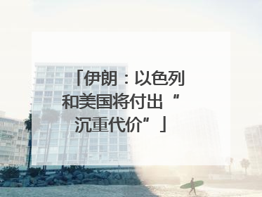 伊朗：以色列和美国将付出“沉重代价”