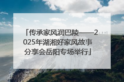 传承家风润巴陵——2025年湖湘好家风故事分享会岳阳专场举行