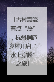 古村漂流有点“热”，杭州桐庐乡村开启“水上穿越”之旅
