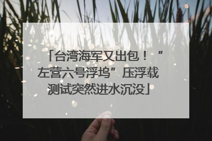 台湾海军又出包！“左营六号浮坞”压浮载测试突然进水沉没