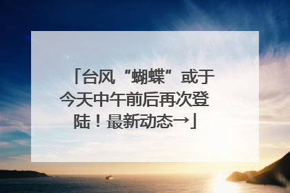 台风“蝴蝶”或于今天中午前后再次登陆！最新动态→