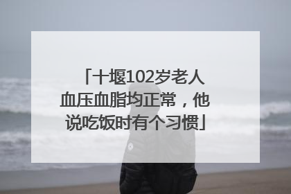 十堰102岁老人血压血脂均正常，他说吃饭时有个习惯