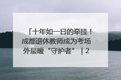十年如一日的牵挂！成都退休教师成为考场外最暖“守护者”｜2025四川高考