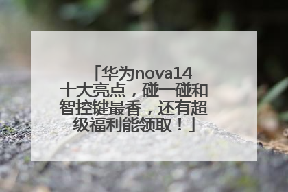 华为nova14十大亮点，碰一碰和智控键最香，还有超级福利能领取！