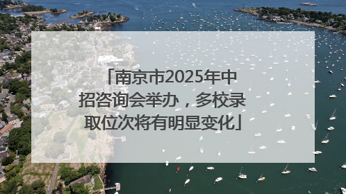 南京市2025年中招咨询会举办，多校录取位次将有明显变化