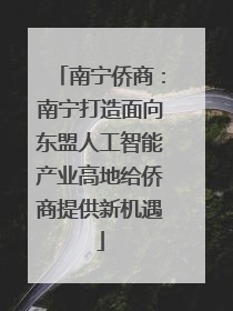 南宁侨商：南宁打造面向东盟人工智能产业高地给侨商提供新机遇