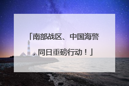 南部战区、中国海警，同日重磅行动！