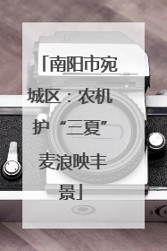 南阳市宛城区：农机护“三夏” 麦浪映丰景