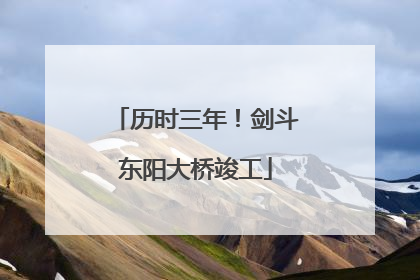历时三年！剑斗东阳大桥竣工
