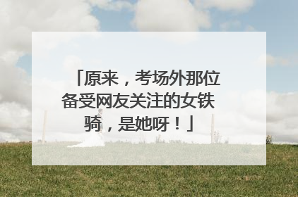 原来，考场外那位备受网友关注的女铁骑，是她呀！