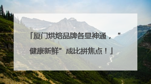 厦门烘焙品牌各显神通，“健康新鲜”成比拼焦点！