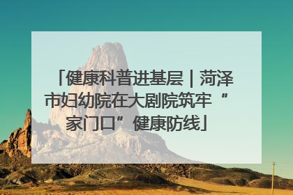 健康科普进基层｜菏泽市妇幼院在大剧院筑牢“家门口”健康防线