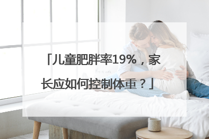 儿童肥胖率19%，家长应如何控制体重？