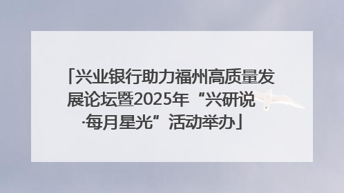 兴业银行助力福州高质量发展论坛暨2025年“兴研说·每月星光”活动举办