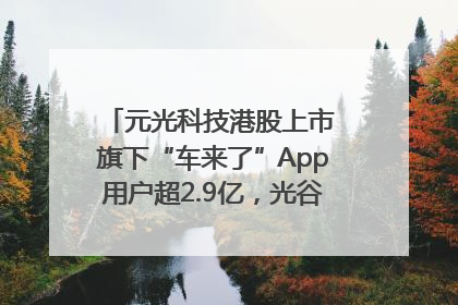 元光科技港股上市 旗下“车来了”App用户超2.9亿，光谷上市公司增至69家