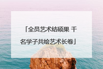 全员艺术结硕果 千名学子共绘艺术长卷