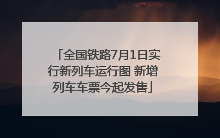 全国铁路7月1日实行新列车运行图 新增列车车票今起发售