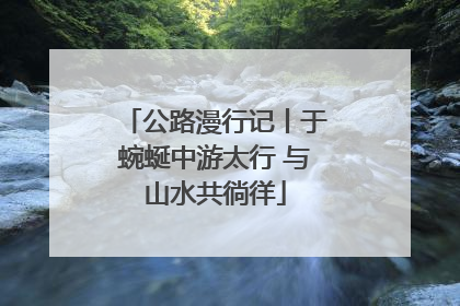 公路漫行记丨于蜿蜒中游太行 与山水共徜徉
