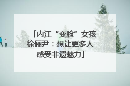 内江“变脸”女孩徐俪尹：想让更多人感受非遗魅力
