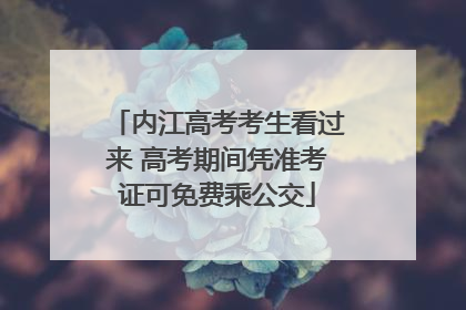 内江高考考生看过来 高考期间凭准考证可免费乘公交