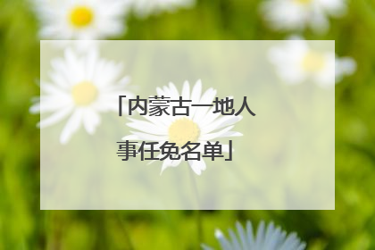 内蒙古一地人事任免名单