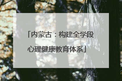 内蒙古：构建全学段心理健康教育体系