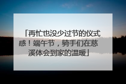 再忙也没少过节的仪式感！端午节，骑手们在慈溪体会到家的温暖