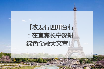 农发行四川分行：在宜宾长宁深耕绿色金融大文章