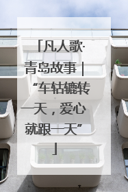凡人歌·青岛故事｜“车轱辘转一天，爱心就跟一天”