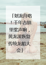 划龙舟咯！千年古镇里桨声响，黄龙溪恢复传统龙船大会