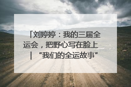 刘婷婷：我的三届全运会，把野心写在脸上｜“我们的全运故事”全民征文大赛