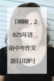 刚刚，2025年济南中考作文题目出炉