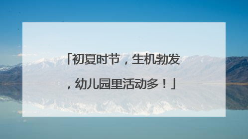 初夏时节，生机勃发，幼儿园里活动多！