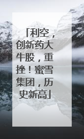 利空，创新药大牛股，重挫！蜜雪集团，历史新高