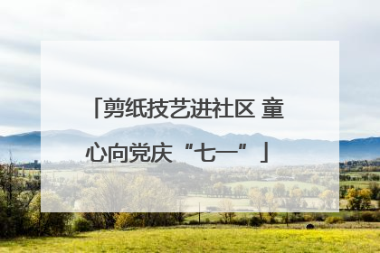 剪纸技艺进社区 童心向党庆“七一”
