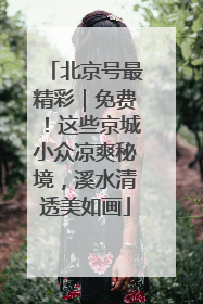 北京号最精彩｜免费！这些京城小众凉爽秘境，溪水清透美如画