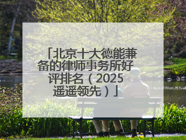 北京十大德能兼备的律师事务所好评排名（2025遥遥领先）