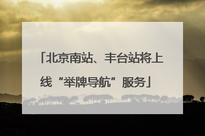 北京南站、丰台站将上线“举牌导航”服务