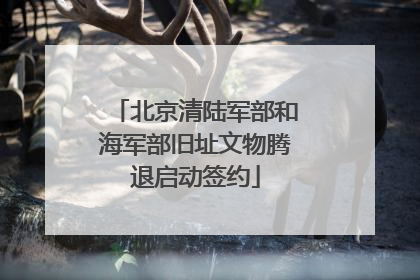 北京清陆军部和海军部旧址文物腾退启动签约