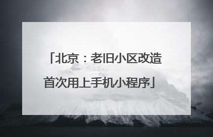 北京：老旧小区改造首次用上手机小程序