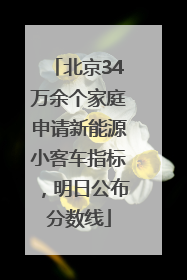 北京34万余个家庭申请新能源小客车指标，明日公布分数线