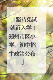 坚持免试就近入学！郑州市区小学、初中招生政策公布