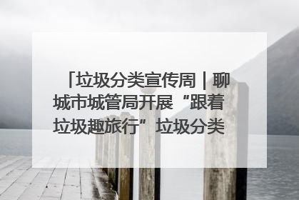 垃圾分类宣传周｜聊城市城管局开展“跟着垃圾趣旅行”垃圾分类科普宣传活动