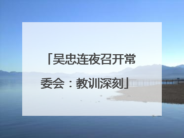 吴忠连夜召开常委会：教训深刻