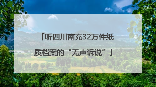 听四川南充32万件纸质档案的“无声诉说”